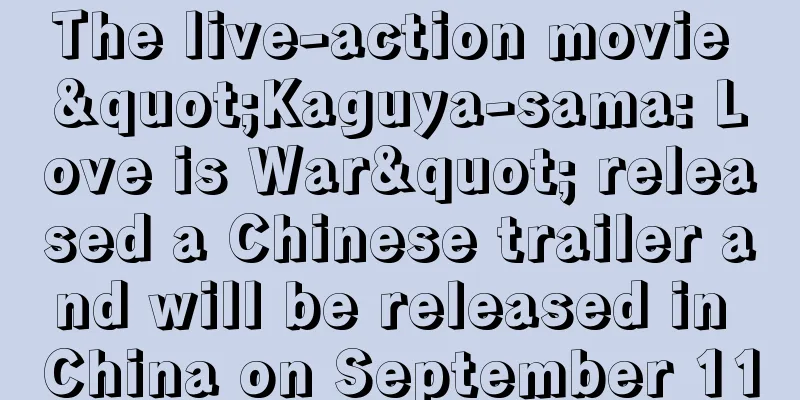 The live-action movie "Kaguya-sama: Love is War" released a Chinese trailer and will be released in China on September 11