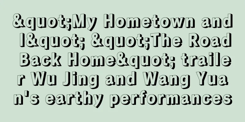 "My Hometown and I" "The Road Back Home" trailer Wu Jing and Wang Yuan's earthy performances