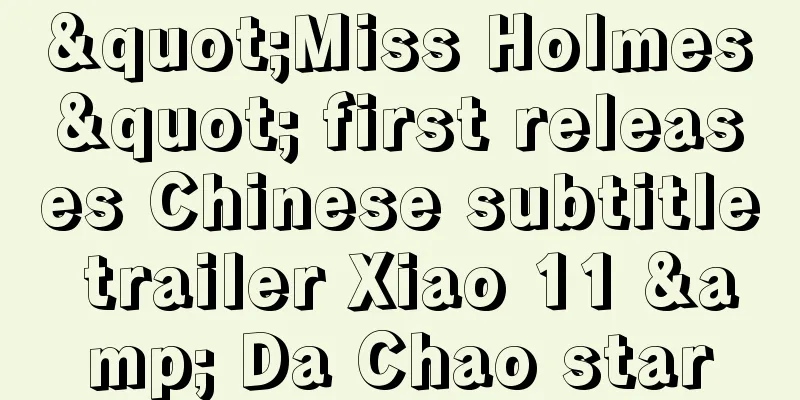 "Miss Holmes" first releases Chinese subtitle trailer Xiao 11 & Da Chao star