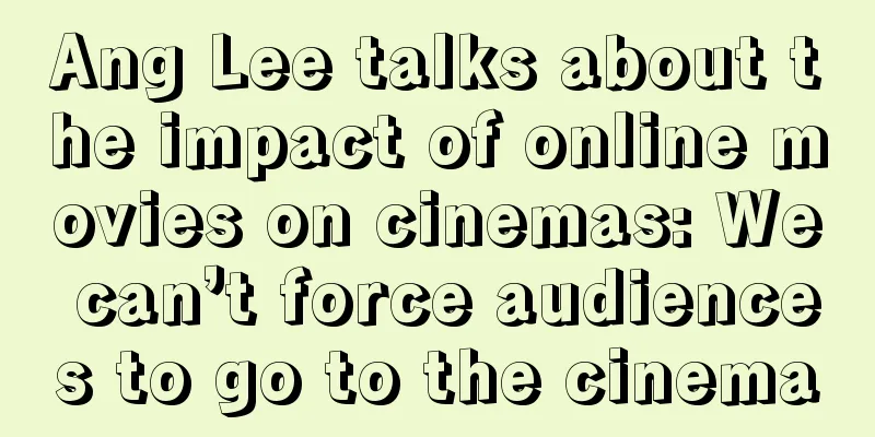 Ang Lee talks about the impact of online movies on cinemas: We can’t force audiences to go to the cinema