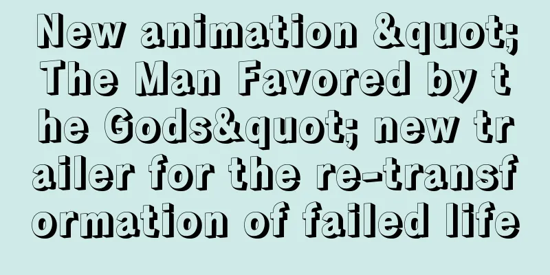 New animation "The Man Favored by the Gods" new trailer for the re-transformation of failed life