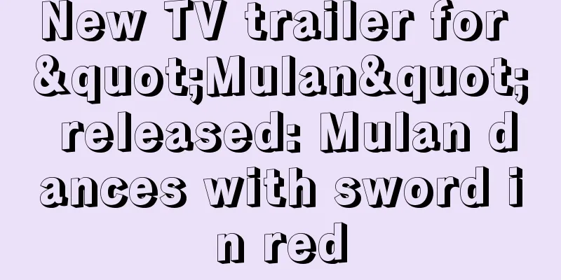 New TV trailer for "Mulan" released: Mulan dances with sword in red