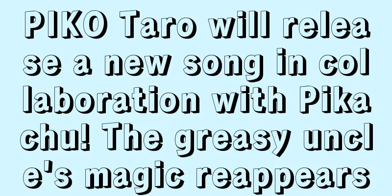 PIKO Taro will release a new song in collaboration with Pikachu! The greasy uncle's magic reappears