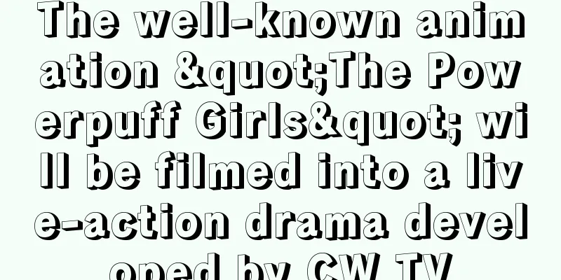 The well-known animation "The Powerpuff Girls" will be filmed into a live-action drama developed by CW TV