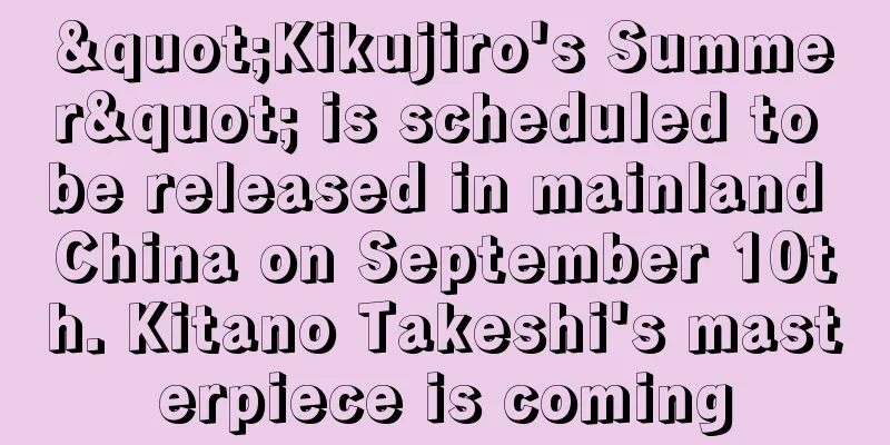 "Kikujiro's Summer" is scheduled to be released in mainland China on September 10th. Kitano Takeshi's masterpiece is coming