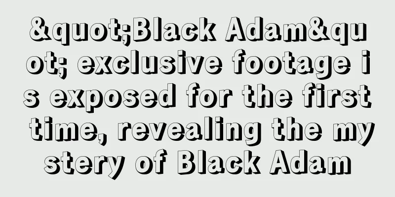 "Black Adam" exclusive footage is exposed for the first time, revealing the mystery of Black Adam