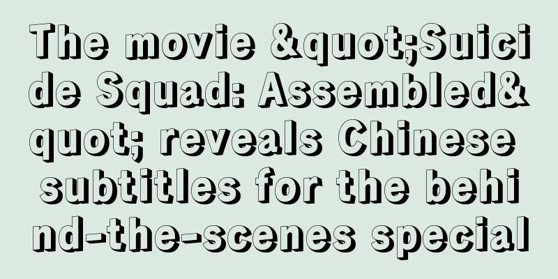 The movie "Suicide Squad: Assembled" reveals Chinese subtitles for the behind-the-scenes special