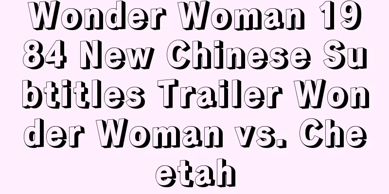 Wonder Woman 1984 New Chinese Subtitles Trailer Wonder Woman vs. Cheetah