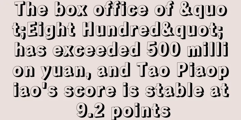 The box office of "Eight Hundred" has exceeded 500 million yuan, and Tao Piaopiao's score is stable at 9.2 points