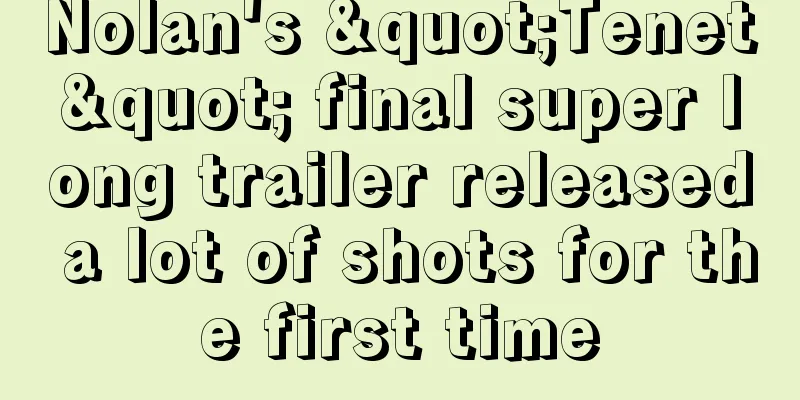 Nolan's "Tenet" final super long trailer released a lot of shots for the first time