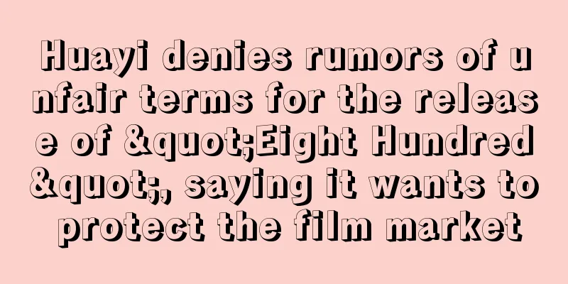 Huayi denies rumors of unfair terms for the release of "Eight Hundred", saying it wants to protect the film market