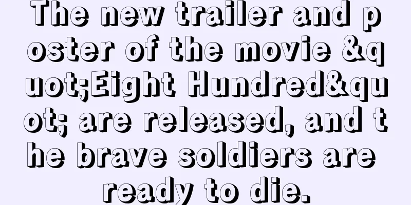 The new trailer and poster of the movie "Eight Hundred" are released, and the brave soldiers are ready to die.
