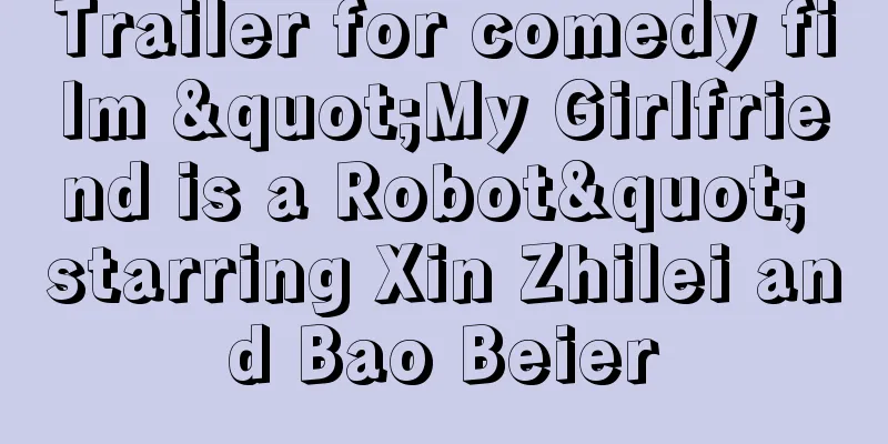 Trailer for comedy film "My Girlfriend is a Robot" starring Xin Zhilei and Bao Beier