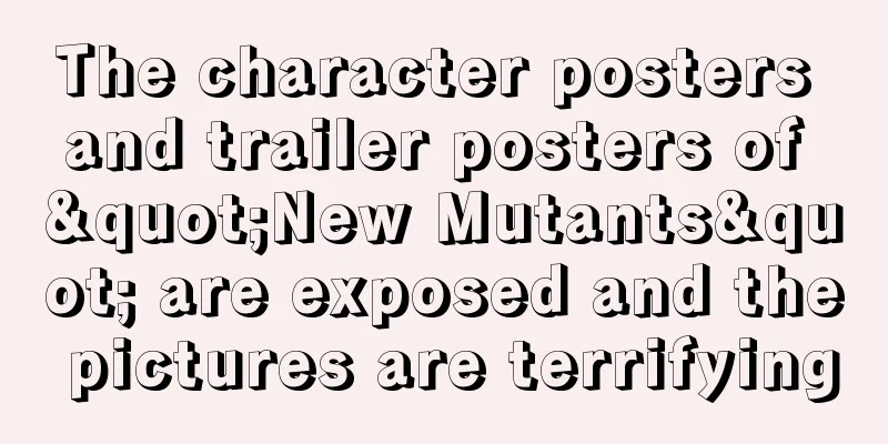The character posters and trailer posters of "New Mutants" are exposed and the pictures are terrifying
