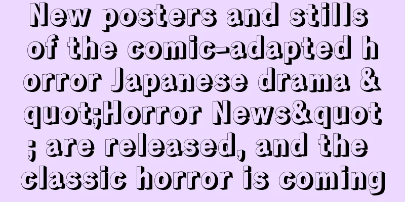 New posters and stills of the comic-adapted horror Japanese drama "Horror News" are released, and the classic horror is coming