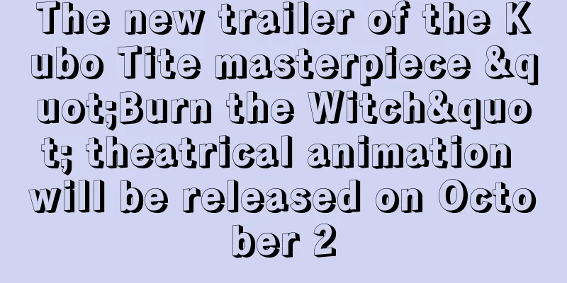 The new trailer of the Kubo Tite masterpiece "Burn the Witch" theatrical animation will be released on October 2
