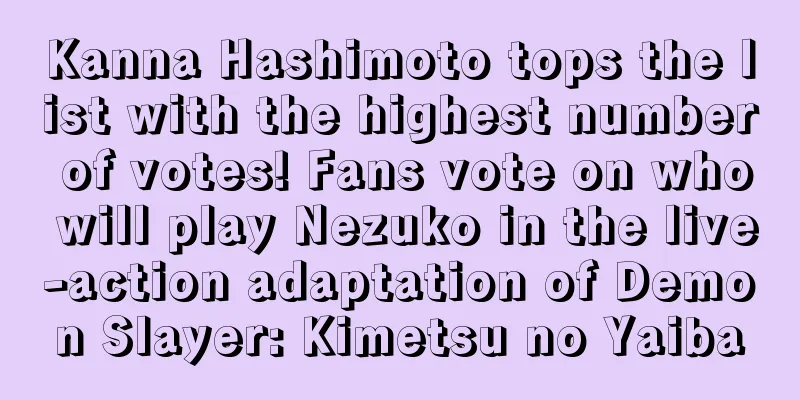 Kanna Hashimoto tops the list with the highest number of votes! Fans vote on who will play Nezuko in the live-action adaptation of Demon Slayer: Kimetsu no Yaiba
