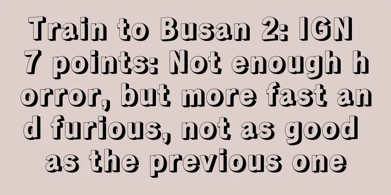 Train to Busan 2: IGN 7 points: Not enough horror, but more fast and furious, not as good as the previous one