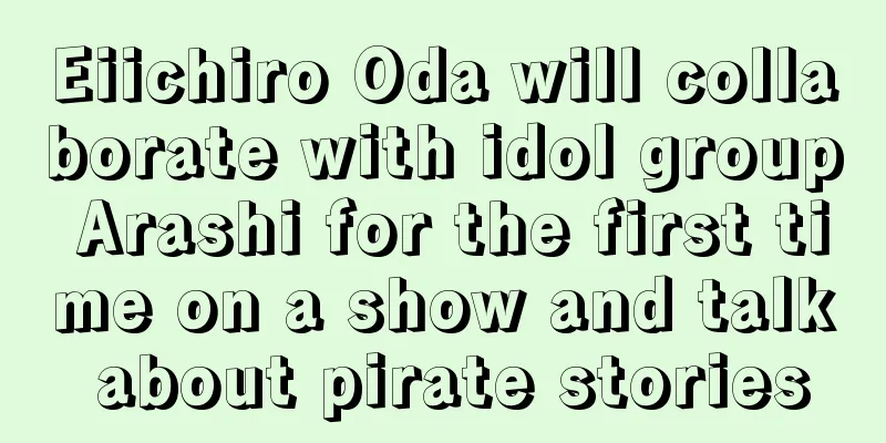 Eiichiro Oda will collaborate with idol group Arashi for the first time on a show and talk about pirate stories