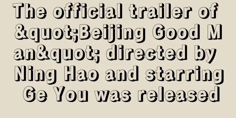 The official trailer of "Beijing Good Man" directed by Ning Hao and starring Ge You was released