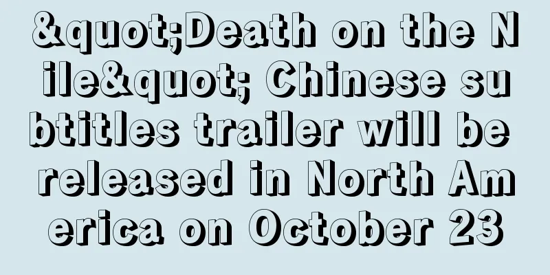 "Death on the Nile" Chinese subtitles trailer will be released in North America on October 23