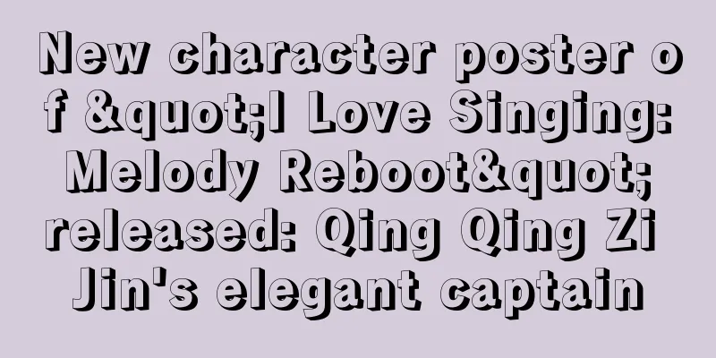 New character poster of "I Love Singing: Melody Reboot" released: Qing Qing Zi Jin's elegant captain