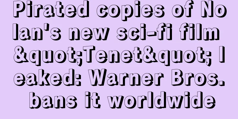 Pirated copies of Nolan's new sci-fi film "Tenet" leaked: Warner Bros. bans it worldwide