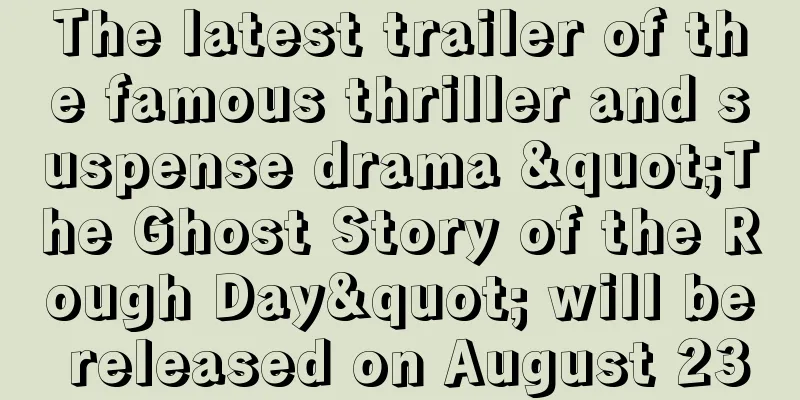 The latest trailer of the famous thriller and suspense drama "The Ghost Story of the Rough Day" will be released on August 23