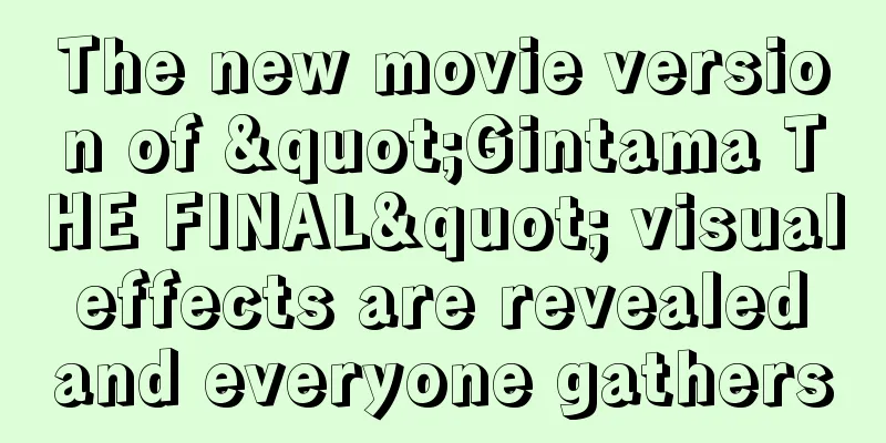 The new movie version of "Gintama THE FINAL" visual effects are revealed and everyone gathers