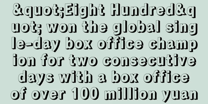 "Eight Hundred" won the global single-day box office champion for two consecutive days with a box office of over 100 million yuan