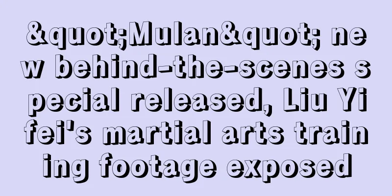 "Mulan" new behind-the-scenes special released, Liu Yifei's martial arts training footage exposed