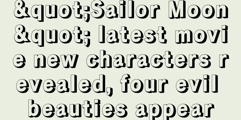 "Sailor Moon" latest movie new characters revealed, four evil beauties appear