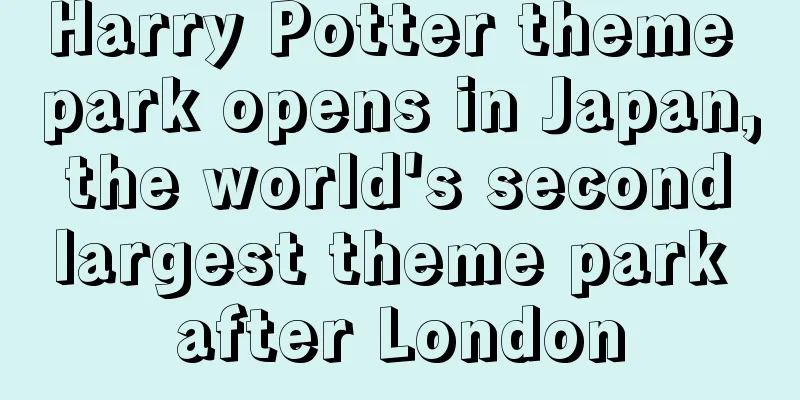 Harry Potter theme park opens in Japan, the world's second largest theme park after London
