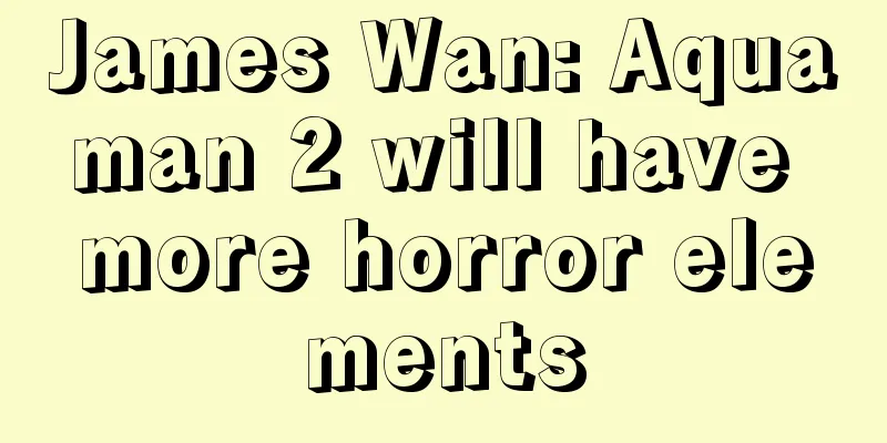 James Wan: Aquaman 2 will have more horror elements