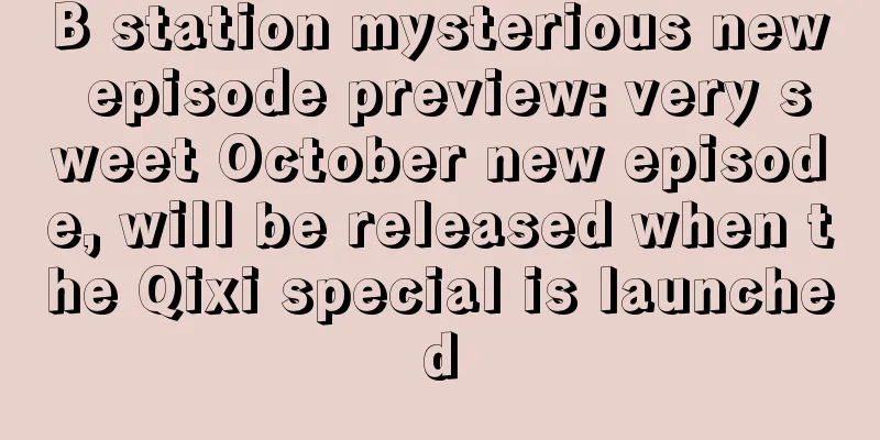 B station mysterious new episode preview: very sweet October new episode, will be released when the Qixi special is launched
