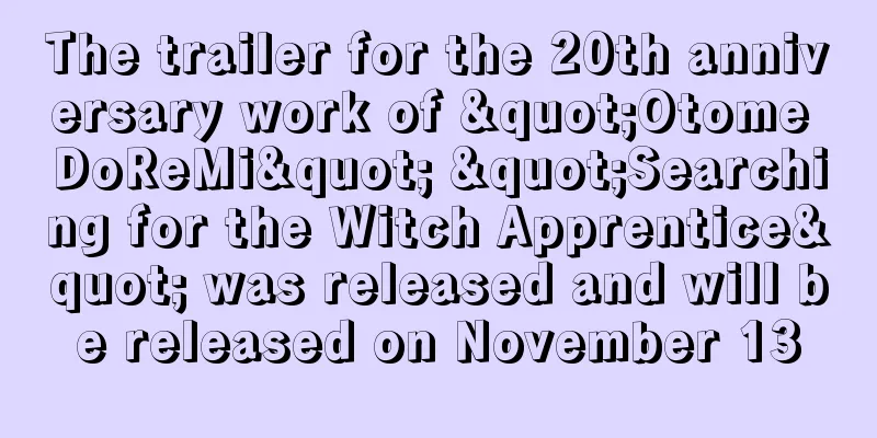 The trailer for the 20th anniversary work of "Otome DoReMi" "Searching for the Witch Apprentice" was released and will be released on November 13