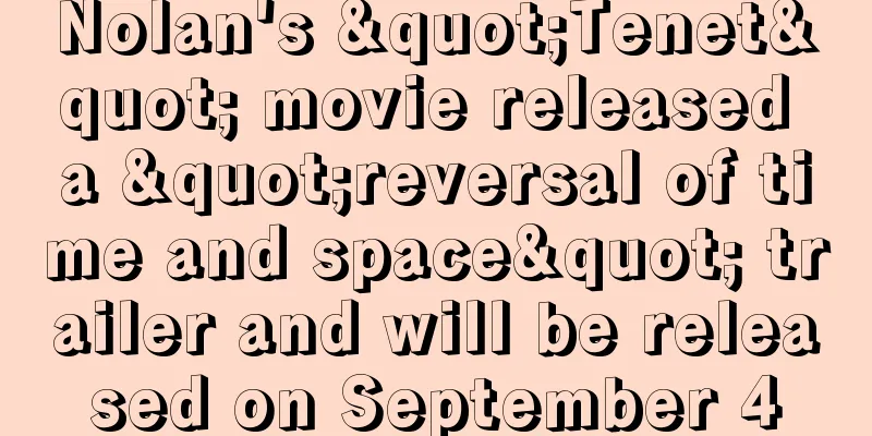 Nolan's "Tenet" movie released a "reversal of time and space" trailer and will be released on September 4