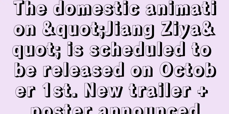 The domestic animation "Jiang Ziya" is scheduled to be released on October 1st. New trailer + poster announced