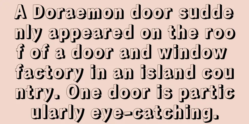 A Doraemon door suddenly appeared on the roof of a door and window factory in an island country. One door is particularly eye-catching.