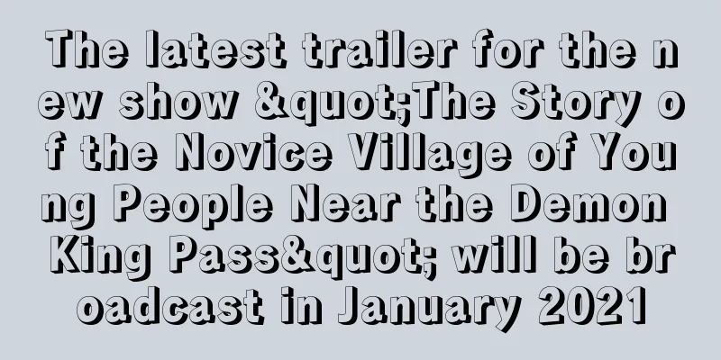 The latest trailer for the new show "The Story of the Novice Village of Young People Near the Demon King Pass" will be broadcast in January 2021