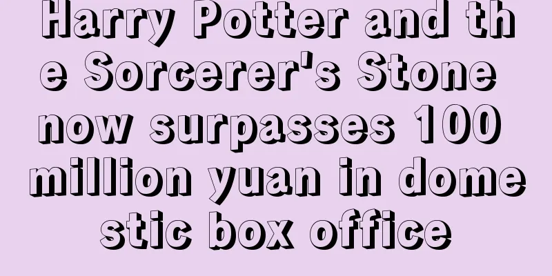 Harry Potter and the Sorcerer's Stone now surpasses 100 million yuan in domestic box office