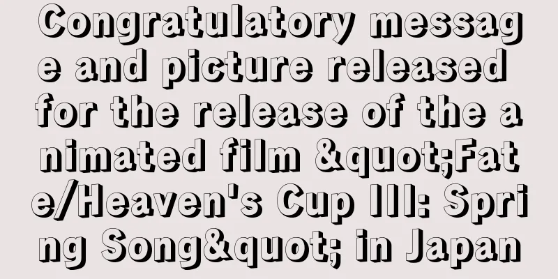 Congratulatory message and picture released for the release of the animated film "Fate/Heaven's Cup III: Spring Song" in Japan