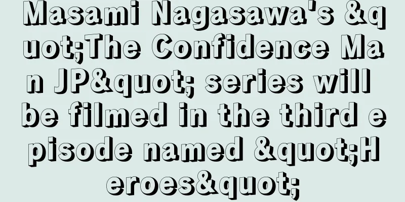Masami Nagasawa's "The Confidence Man JP" series will be filmed in the third episode named "Heroes"