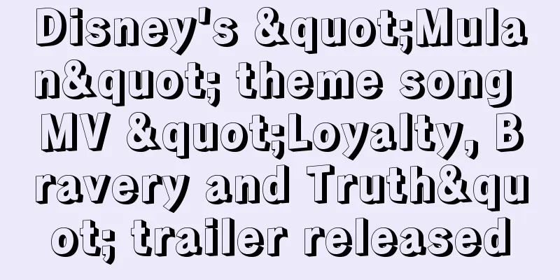 Disney's "Mulan" theme song MV "Loyalty, Bravery and Truth" trailer released