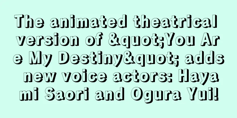The animated theatrical version of "You Are My Destiny" adds new voice actors: Hayami Saori and Ogura Yui!