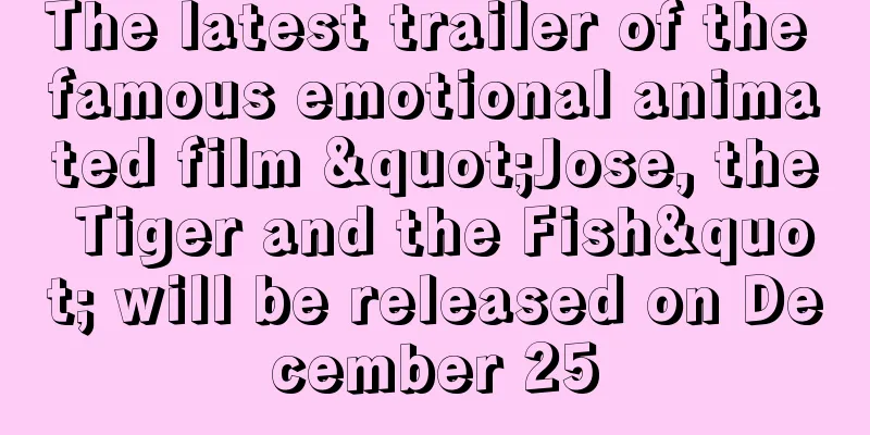 The latest trailer of the famous emotional animated film "Jose, the Tiger and the Fish" will be released on December 25