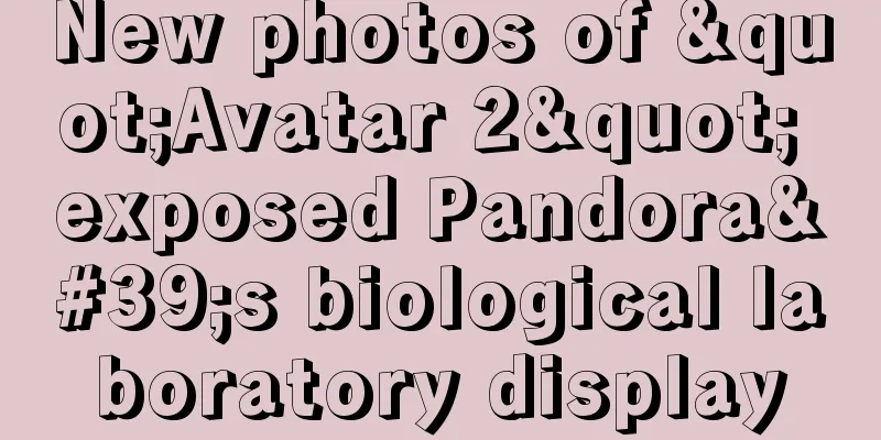 New photos of "Avatar 2" exposed Pandora's biological laboratory display