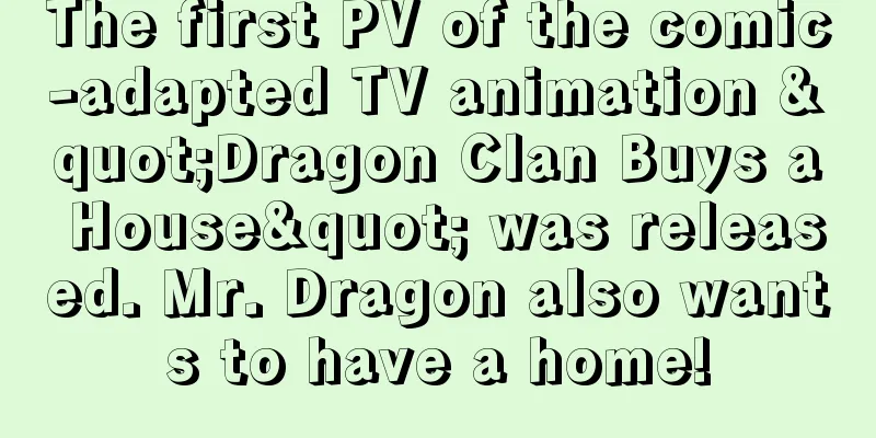The first PV of the comic-adapted TV animation "Dragon Clan Buys a House" was released. Mr. Dragon also wants to have a home!