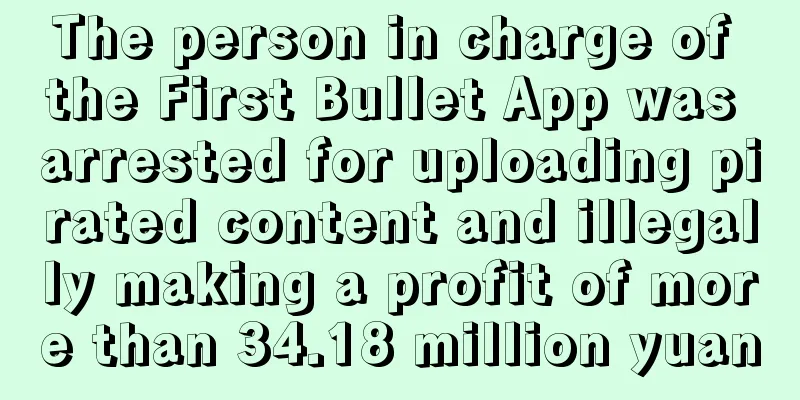 The person in charge of the First Bullet App was arrested for uploading pirated content and illegally making a profit of more than 34.18 million yuan