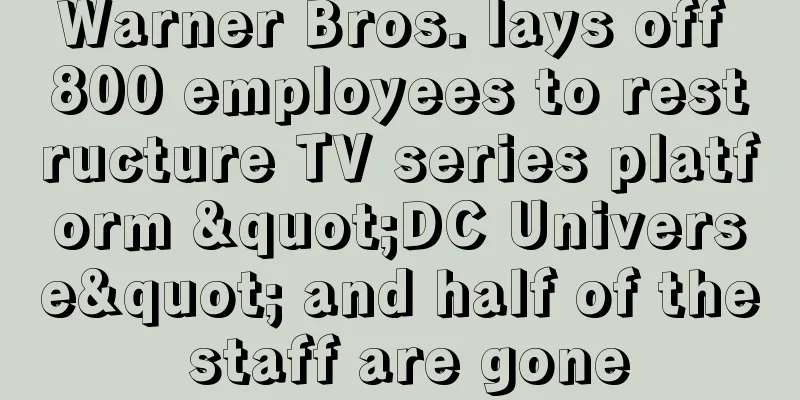 Warner Bros. lays off 800 employees to restructure TV series platform "DC Universe" and half of the staff are gone